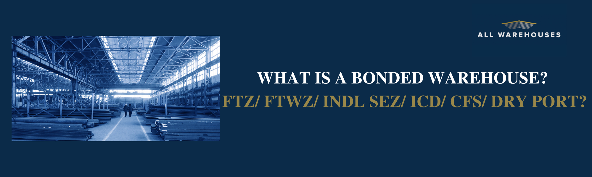 What is a Bonded warehouse? FTZ/ FTWZ/ Indl SEZ/ ICD/ CFS/ Dry Port?